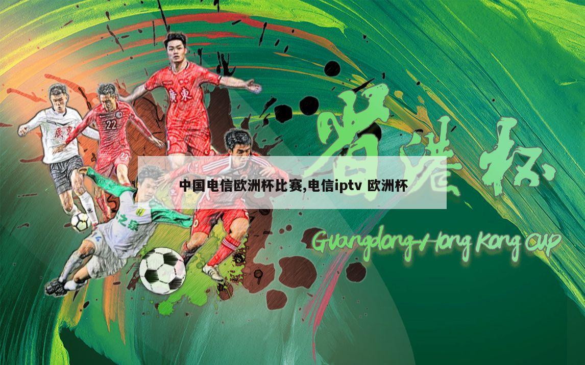 中国电信欧洲杯比赛,电信iptv 欧洲杯