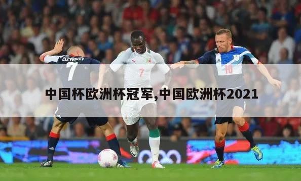 中国杯欧洲杯冠军,中国欧洲杯2021