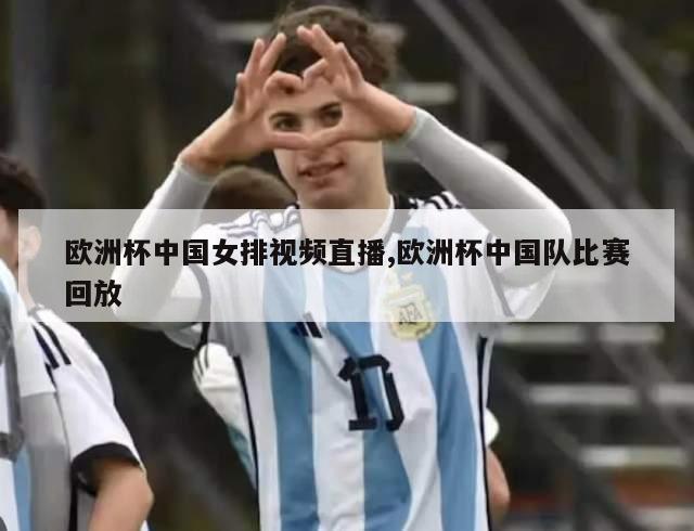欧洲杯中国女排视频直播,欧洲杯中国队比赛回放
